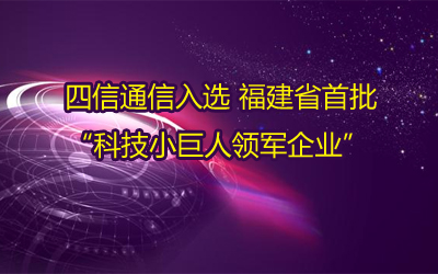 四信通信入選福建省首批“科技小巨人領軍企業(yè)”